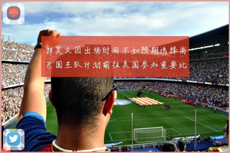 郭昊文因出场时间不如预期选择离开国王队计划前往美国参加重要比赛