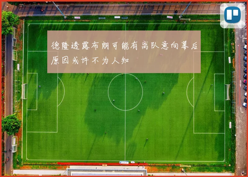德隆透露布朗可能有离队意向幕后原因或许不为人知