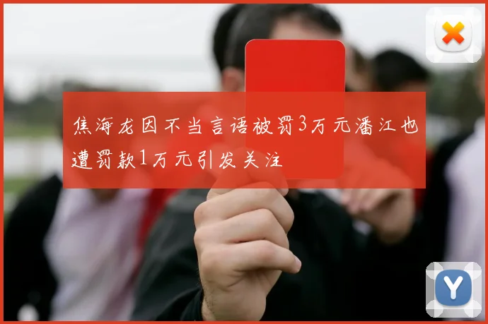 焦海龙因不当言语被罚3万元潘江也遭罚款1万元引发关注