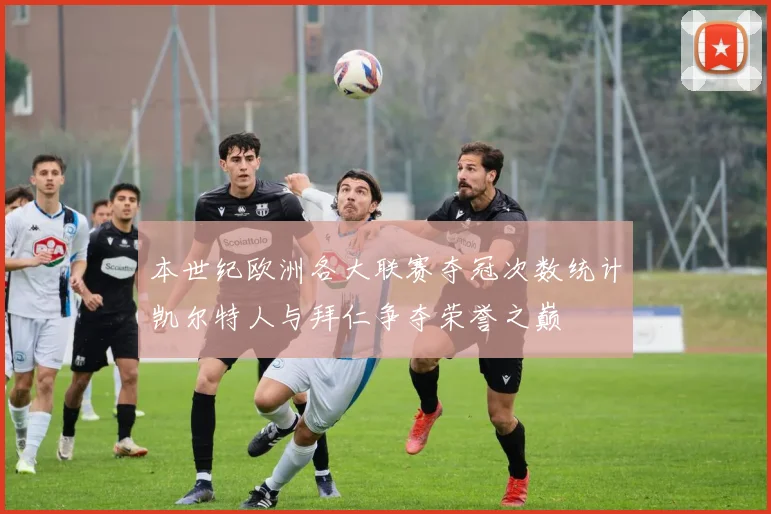 本世纪欧洲各大联赛夺冠次数统计凯尔特人与拜仁争夺荣誉之巅