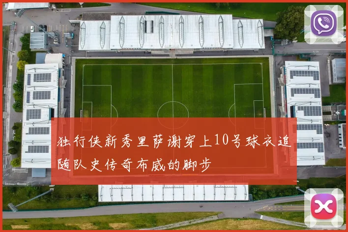 独行侠新秀里萨谢穿上10号球衣追随队史传奇布威的脚步