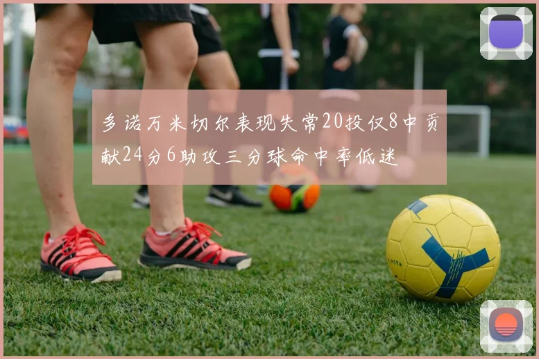 多诺万米切尔表现失常20投仅8中贡献24分6助攻三分球命中率低迷