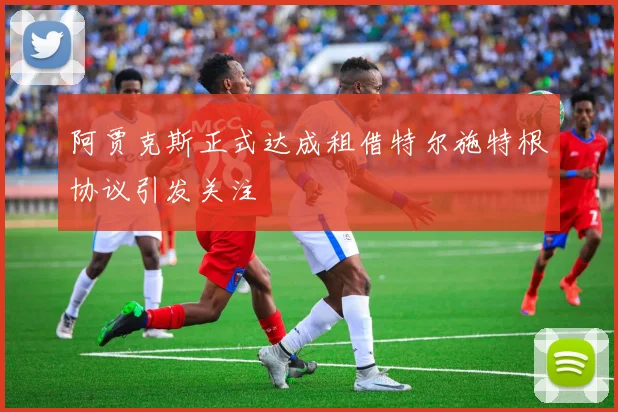 阿贾克斯正式达成租借特尔施特根协议引发关注