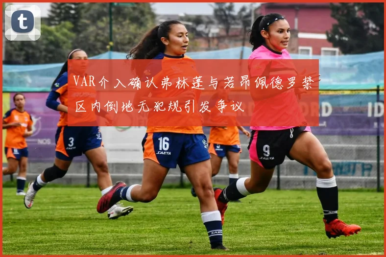 VAR介入确认弗林蓬与若昂佩德罗禁区内倒地无犯规引发争议